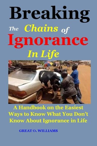Breaking The Chains Of Ignorance In Lifea Handbook On The Easiest Ways To Know What You Dont Know About Ignorance In Life O. Wıllıams, Great Independently Publıshed