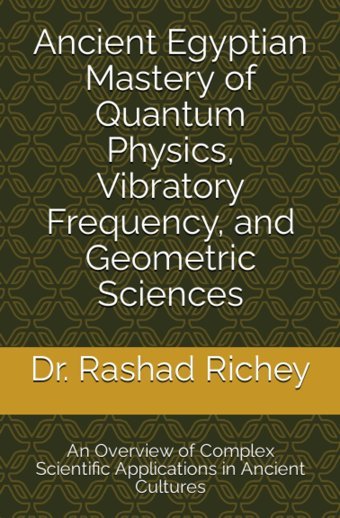 Ancient Egyptian Mastery Of Quantum Physics, Vibratory Frequency, And Geometric Sciencesan Overview Of Complex Scientific Applications In Ancient Cultures Richey, Dr. Rashad Independently Publıshed