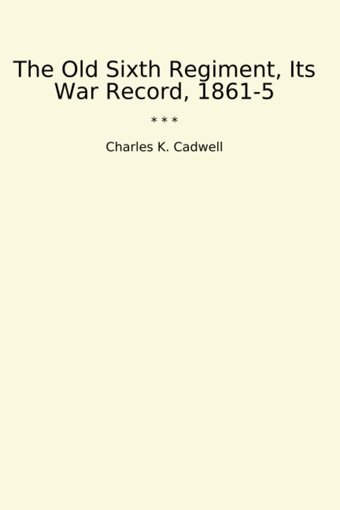 The Old Sixth Regiment, Its War Record, 1861-5 (Classic Books) Charles K. Cadwell Lettel Books