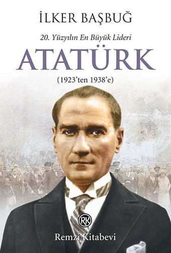 20. Yüzyılın En Büyük Lideri Atatürk - 2. Kitap(1923'Ten 1938'E) İlker Başbuğ Remzi Kitabevi