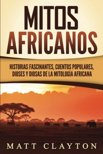 Mitos Africanoshistorias Fascinantes, Cuentos Populares, Dioses Y Diosas De La Mitologa Africana (Spanish Edition) Clayton, Matt Independently Publıshed