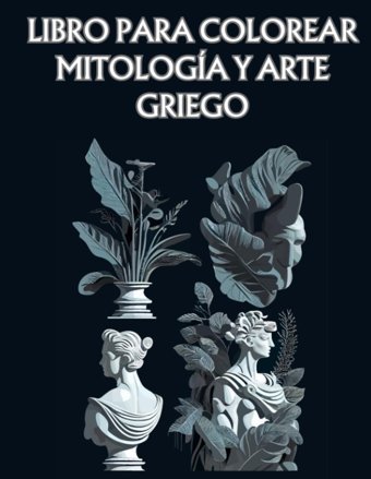 Libro Para Colorearmitologa Y Arte Griegolibera Tu Creatividad Y Sumrgete En El Mundo De La Mitologa Griega Con İmpresionantes İlustraciones! (Spanish Edition) Granados, Juan Independently Publıshed