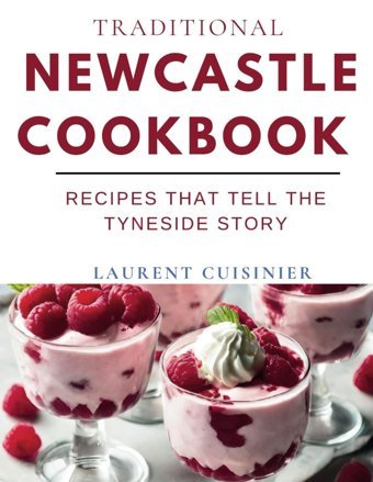 Traditional Newcastle Cookbookrecipes That Tell The Tyneside Story (Laurent Cuisinier Super Exciting Cook Book Series) Cuisinier, Laurent Independently Publıshed