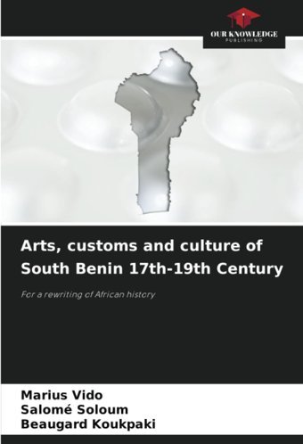 Arts, Customs And Culture Of South BenIn 17Th-19Th Centuryfor A Rewriting Of African History Vıdo, Marius Our Knowledge Publishing