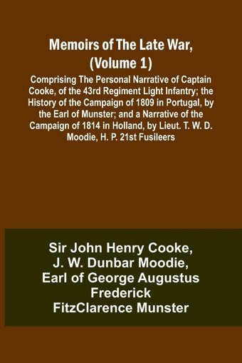 Memoirs Of The Late War, (Volume 1); Comprising The Personal Narrative Of CaptaIn Cooke, Of The 43Rd Regiment Light Infantry; The History Of The Of The Campaign Of 1814 In Holland, By Li Cooke, Sir John Alpha Editions