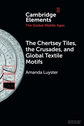 The Chertsey Tiles, The Crusades, And Global Textile Motifs (Elements In The Global Middle Ages) Luyster, Amanda Cambridge University Press, Uk