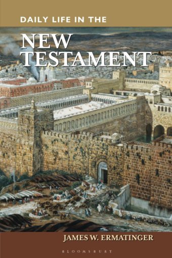 Daily Life In The New Testament (The Greenwood Press Daily Life Through History Series) Ermatinger, James W. Bloomsbury Academic