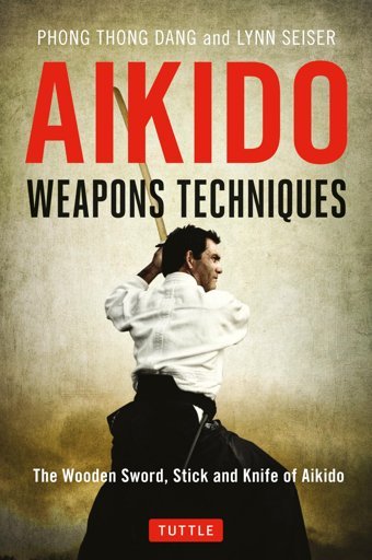 Aikido Weapons Techniquesthe Wooden Sword, Stick And Knife Of Aikido Phong Thong Dang Tuttle Publishing