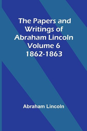 The Papers And Writings Of Abraham Lincoln - Volume 61862-1863 Lincoln, Abraham Alpha Editions