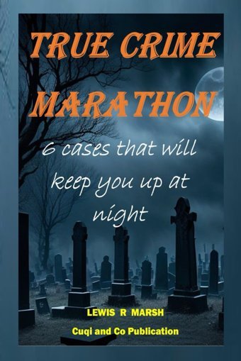 True Crıme Marathon6 Cases That Will Keep You Up At Night Marsh, Lewis R. Independently Publıshed