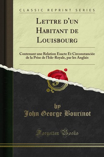 Lettre D'Un Habitant De Louisbourgcontenant Une Relation Xacte Et Circonstancie De La Prise De L'Isle-Royale, Par Les Anglais (Classic Reprint) (French Edition) John George Bourinot Forgotten Books