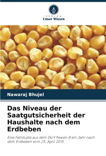 Das Niveau Der Saatgutsicherheit Der Haushalte Nach Dem Erdbebeneine Fallstudie Aus Dem Dorf Pawati-8 EIn Jahr Nach Dem Erdbeben Vom 25. April 2015 Bhujel, Nawaraj Verlag Unser Wissen