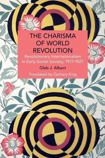 The Charisma Of World Revolutionrevolutionary Internationalism In Early Soviet Society, 19171927 (Historical Materialism) Albert, Gleb J. Haymarket Books