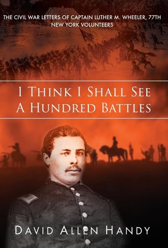 I Think I Shall See A Hundred Battlesthe Civil War Letters Of CaptaIn Luther M. Wheeler, 77Th New York Volunteers Handy, David Allen Gatekeeper Press