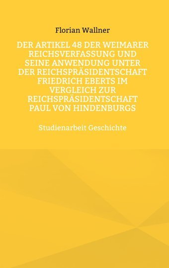 Der Artikel 48 Der Weimarer Reichsverfassung Und Seine Anwendung Unter Der Reichsprsidentschaft Friedrich Eberts İm Vergleich Zur Reichsprsidentschaft Paul Von Hindenburgsstudienarbeit Wallner, Florian Bod - Books On Demand