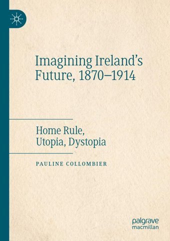 Imagining Ireland'S Future, 1870-1914Home Rule, Utopia, Dystopia Collombier, Pauline Palgrave Macmillan