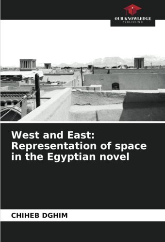 West And Eastrepresentation Of Space In The Egyptian Novel Dghim, Chiheb Our Knowledge Publishing