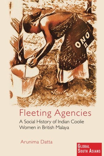 Fleeting Agenciesa Social History Of Indian Coolie Women In British Malaya (Global South Asians) Datta, Arunima Cambridge University Press, Uk