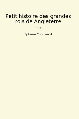 Petit Histoire Des Grandes Rois De Angleterre (Classic Books) Ephrem Chouinard Lettel Books