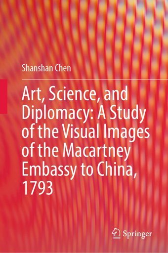Art, Science, And Diplomacya Study Of The Visual Images Of The Macartney Embassy To China, 1793 Chen, Shanshan Springer