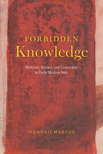 Forbidden Knowledgemedicine, Science, And Censorship In Early Modern Italy Marcus, Hannah University Of Chicago Press