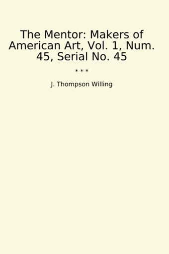 The Mentormakers Of American Art, Vol. 1, Num. 45, Serial No. 45 (Classic Books) J. Thompson Willing Lettel Books