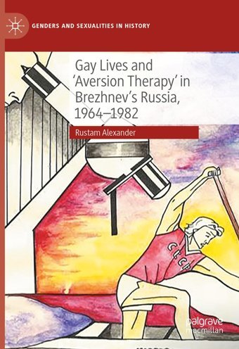 Gay Lives And 'Aversion Therapy' In Brezhnev'S Russia, 1964-1982 (Genders And Sexualities In History) Alexander, Rustam Palgrave Macmillan