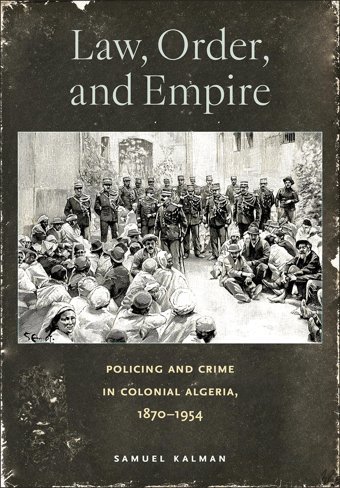 Law, Order, And Empirepolicing And Crime In Colonial Algeria, 18701954 Kalman, Samuel Cornell University Press