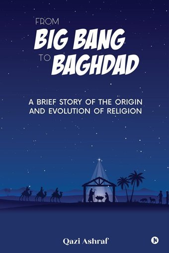 From Big Bang To Baghdada Brief Story Of The OrigIn And Evolution Of Religion Qazi Ashraf Notıon Press