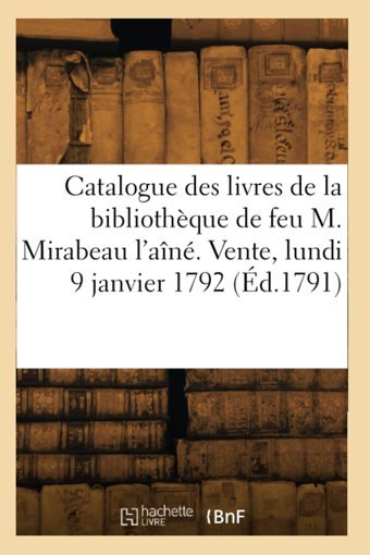 Catalogue Des Livres De La Bibliothque De Feu M. Mirabeau L'An. Vente, Lundi 9 Janvier 1792 Collectif Hachette Bnf