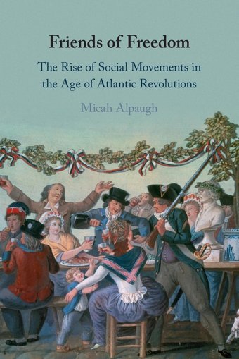 Friends Of Freedomthe Rise Of Social Movements In The Age Of Atlantic Revolutions Alpaugh, Micah Cambridge University Press, Uk