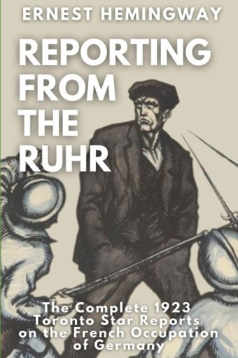 Reporting From The Ruhrthe Complete 1923 Toronto Star Reports On The French Occupation Of Germany Hemingway, Ernest Independently Publıshed