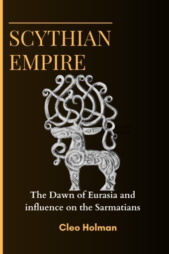 Scythian Empirethe Dawn Of Eurasia And İnfluence On The Sarmatians Holman, Cleo Independently Publıshed