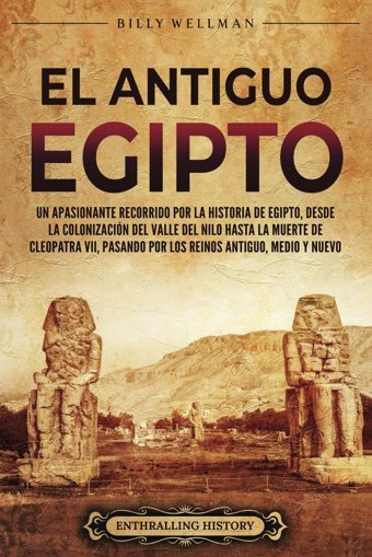 El Antiguo Egiptoun Apasionante Recorrido Por La Historia De Egipto, Desde La ColonizacIn Del Valle Del Nilo Hasta La Muerte De Cleopatra Vıı, Y Nuevo (Mitologa E Historia De Egipto) Wellman, Billy Billy Wellman