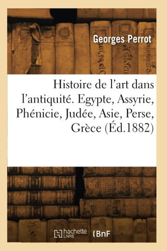 Histoire De L'Art Dans L'Antiquit. Egypte, Assyrie, Phnicie, Jude, Asie, Perse, Grce (D.1882) Perrot, Georges Hachette Livre Bnf
