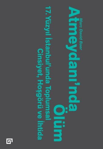 Atmeydanında Ölüm17. Yüzyıl İstanbul'Unda Toplumsal Cinsiyet, Hoşgörü Ve İhtida17. Yüzyıl İstanbul'Unda Toplumsal Cinsiyet, Hoşgörü Ve İhtida (Kapak Değişebilir) Marc David Baer Koç Üniversitesi Yayınları