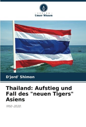 Thailandaufstieg Und Fall Des Neuen Tigers Asiens1950-2020. Shimon, D'Jord' Verlag Unser Wissen