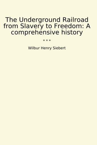The Underground Railroad From Slavery To Freedoma Comprehensive History (Classic Books) Wilbur Henry Siebert Lettel Books