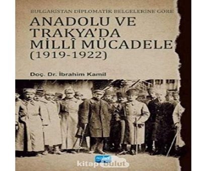 Bulgaristan Diplomatik Belgelerine Göre Anadolu ve Trakya'da Milli Mücadele 1919 - 1922 İbrahim Kamil Nobel Akademik Yayıncılık