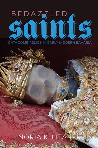 Bedazzled Saintscatacomb Relics In Early Modern Bavaria (Studies In Early Modern German History) Litaker, Noria K. University Of Virginia Press