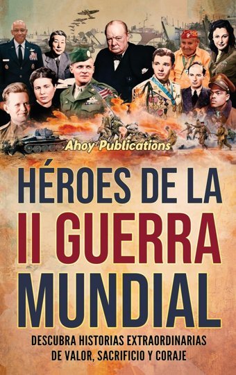Hroes De La Iı Guerra Mundialdescubra Historias Extraordinarias De Valor, Sacrificio Y Coraje Publications, Ahoy Legerum Ab