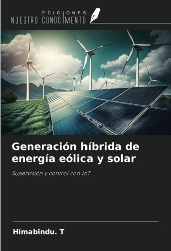 GeneracIn Hbrida De Energa Elica Y SolarsupervisIn Y Control Con Iot T, Himabindu. Ediciones Nuestro Conocimiento