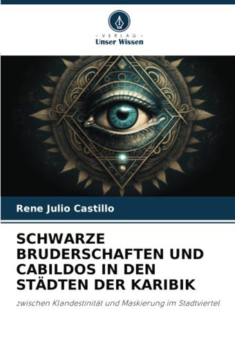 Schwarze Bruderschaften Und Cabıldos In Den Stdten Der Karıbıkzwischen Klandestinitt Und Maskierung İm Stadtviertel Julio Castillo, Rene Verlag Unser Wissen