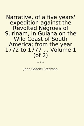 Narrative, Of A Five Years' Expedition Against The Revolted Negroes Of Surinam, In Guiana On The Wild Coast Of South America; From The Year 1772 To 1777 Volume 1 (Of 2) (Classic Books) John Gabriel Stedman Lettel Books