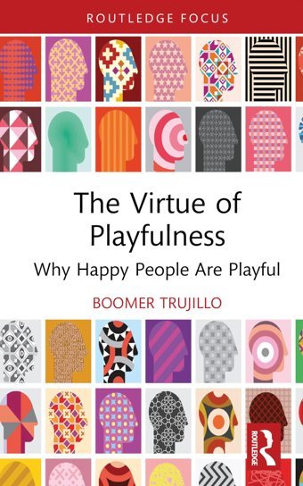 The Virtue Of Playfulnesswhy Happy People Are Playful ( Focus On Philosophy) Trujillo, Boomer Routledge