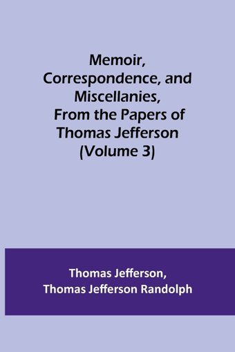 Memoir, Correspondence, And Miscellanies, From The Papers Of Thomas Jefferson (Volume 3) Jefferson, Thomas Alpha Editions