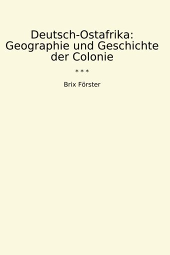Deutsch-Ostafrikageographie Und Geschichte Der Colonie (Classic Books) Brix Förster Lettel Books
