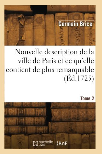 Nouvelle Description De La Ville De Paris Et Ce Qu'Elle Contient De Plus Remarquable. Tome 2 Brice, GermaIn Hachette Bnf