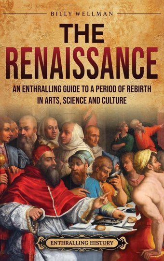 The Renaissancean Enthralling Guide To A Period Of Rebirth In Arts, Science And Culture Wellman, Billy Billy Wellman