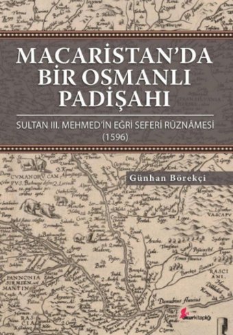 Macaristanda Bir Osmanlı Padişahı (Ciltli) Sultan Iıı. Mehmed'In Eğri Seferi Ruznamesi (1596) Günhan Börekçi Okur Kitaplığı